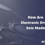 How Are Electronic Drum Sets Made